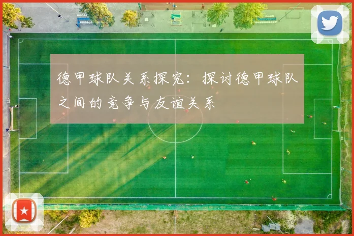 德甲球队关系探究：探讨德甲球队之间的竞争与友谊关系