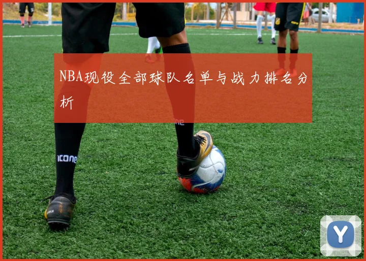 NBA现役全部球队名单与战力排名分析