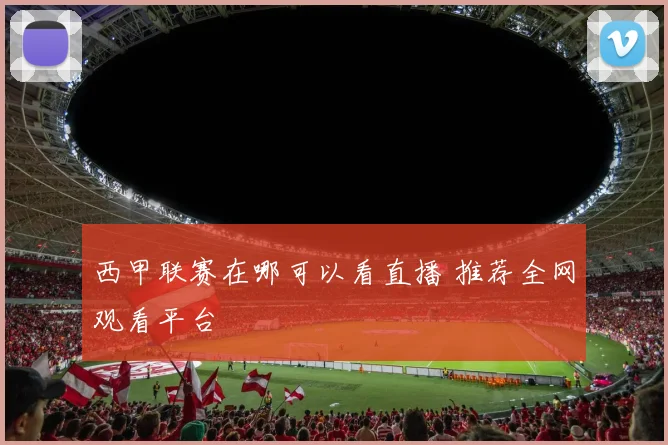 西甲联赛在哪可以看直播 推荐全网观看平台