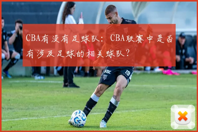 CBA有没有足球队：CBA联赛中是否有涉及足球的相关球队？