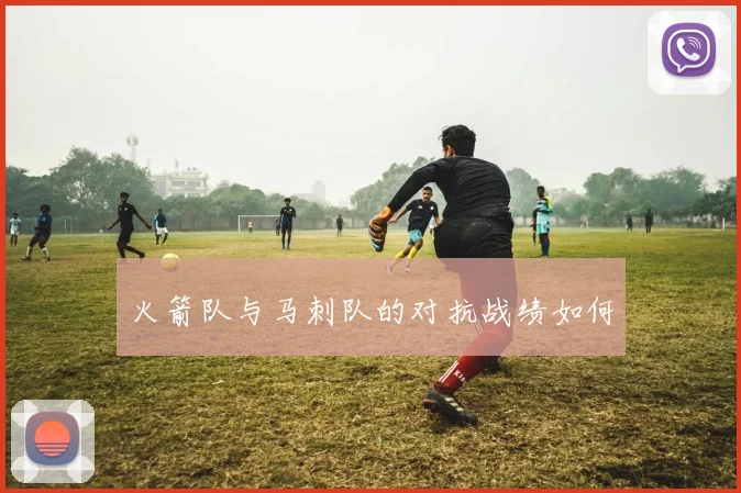 火箭队与马刺队的对抗战绩如何