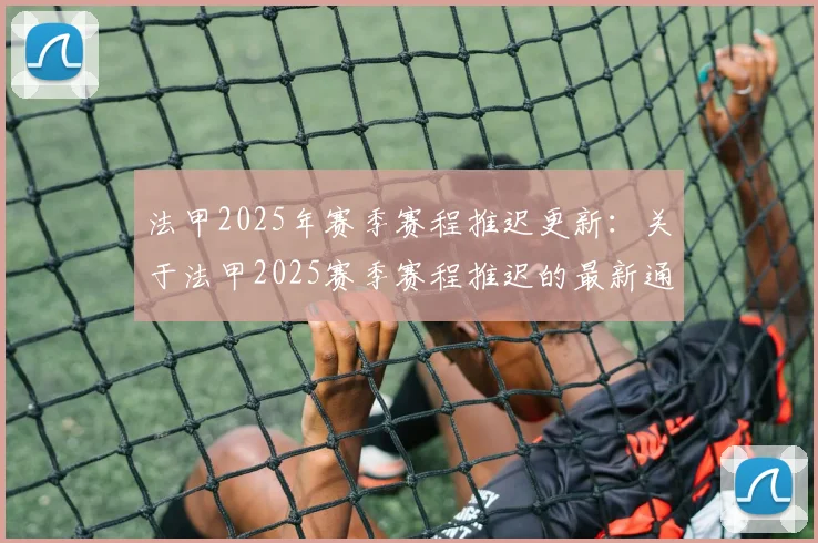 法甲2025年赛季赛程推迟更新：关于法甲2025赛季赛程推迟的最新通知