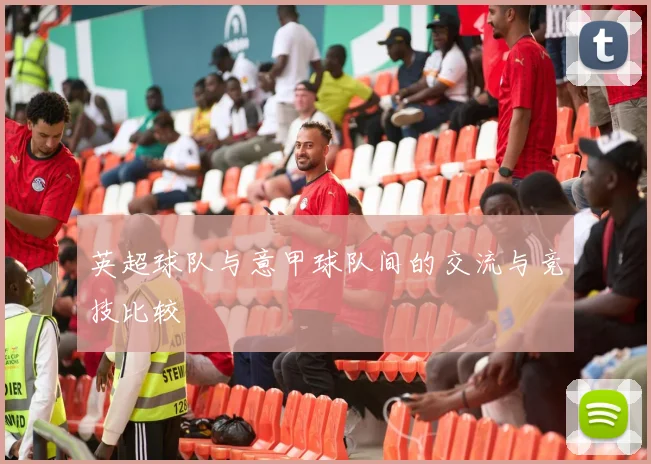 英超球队与意甲球队间的交流与竞技比较