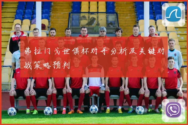 弗拉门戈世俱杯对手分析及关键对战策略预判