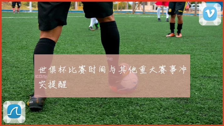 世俱杯比赛时间与其他重大赛事冲突提醒
