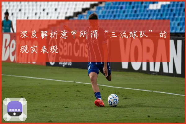 深度解析意甲所谓“三流球队”的现实表现