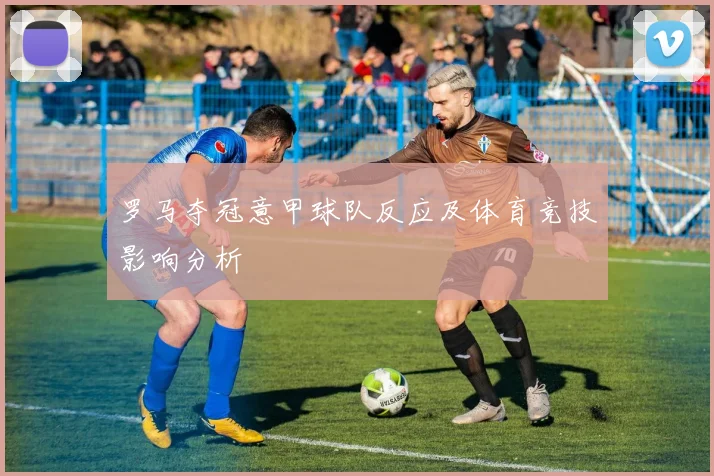 罗马夺冠意甲球队反应及体育竞技影响分析